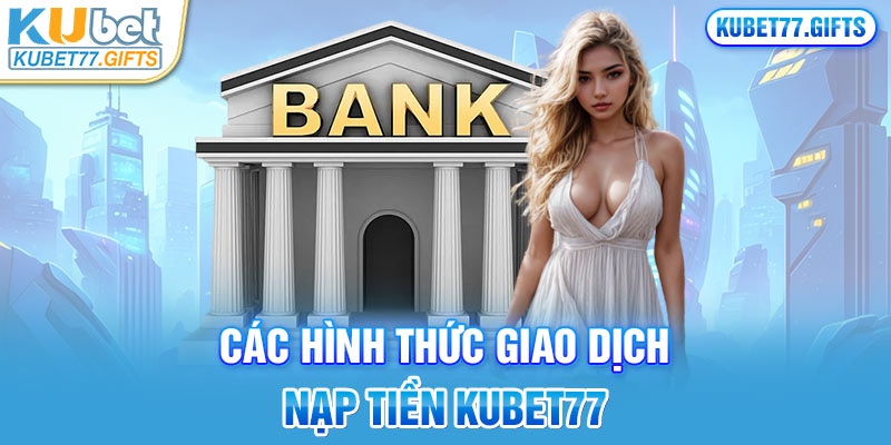 Các hình thức giao dịch nạp tiền Kubet77 