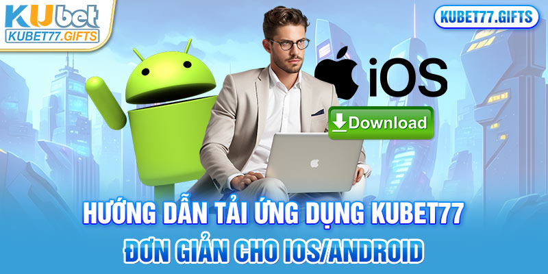 Nắm chắc các bước tải app Kubet77 đơn giản và tối ưu nhất