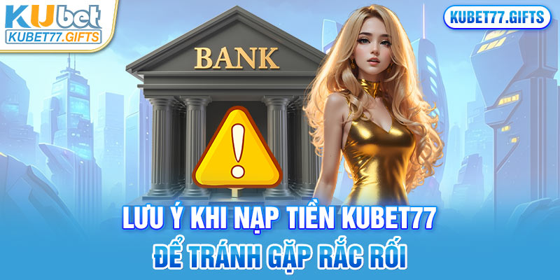 Lưu ý khi nạp tiền Kubet77 để tránh gặp rắc rối